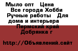 Мыло-опт › Цена ­ 100 - Все города Хобби. Ручные работы » Для дома и интерьера   . Пермский край,Добрянка г.